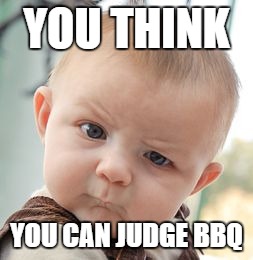 Skeptical Baby | YOU THINK; YOU CAN JUDGE BBQ | image tagged in memes,skeptical baby | made w/ Imgflip meme maker