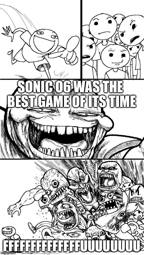 Hey Internet Meme | SONIC O6 WAS THE BEST GAME OF ITS TIME; FFFFFFFFFFFFFFUUUUUUUU | image tagged in memes,hey internet | made w/ Imgflip meme maker