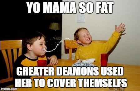 Yo Mamas So Fat Meme | YO MAMA SO FAT; GREATER DEAMONS USED HER TO COVER THEMSELFS | image tagged in memes,yo mamas so fat | made w/ Imgflip meme maker