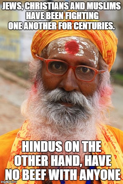On the other hand | JEWS, CHRISTIANS AND MUSLIMS HAVE BEEN FIGHTING ONE ANOTHER FOR CENTURIES. HINDUS ON THE OTHER HAND, HAVE NO BEEF WITH ANYONE | image tagged in religion,politics,hinduism | made w/ Imgflip meme maker