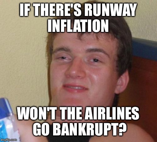 i can can be as fiscal as the next guy | IF THERE'S RUNWAY INFLATION; WON'T THE AIRLINES GO BANKRUPT? | image tagged in memes,10 guy,bankruptcy,funny | made w/ Imgflip meme maker