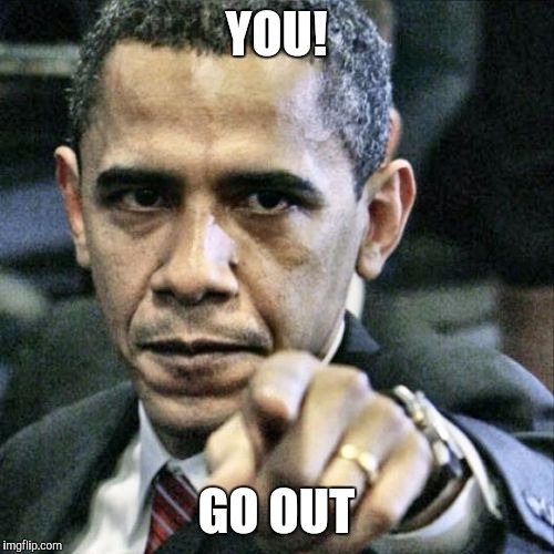 Pissed Off Obama Meme | YOU! GO OUT | image tagged in memes,pissed off obama | made w/ Imgflip meme maker