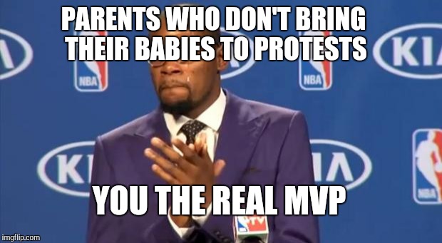 You The Real MVP Meme | PARENTS WHO DON'T BRING THEIR BABIES TO PROTESTS; YOU THE REAL MVP | image tagged in memes,you the real mvp | made w/ Imgflip meme maker