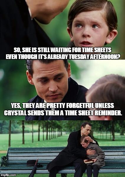 Finding Neverland Meme | SO, SHE IS STILL WAITING FOR TIME SHEETS EVEN THOUGH IT'S ALREADY TUESDAY AFTERNOON? YES, THEY ARE PRETTY FORGETFUL UNLESS CRYSTAL SENDS THEM A TIME SHEET REMINDER. | image tagged in memes,finding neverland | made w/ Imgflip meme maker
