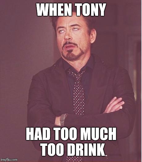 Face You Make Robert Downey Jr | WHEN TONY; HAD TOO MUCH TOO DRINK | image tagged in memes,face you make robert downey jr | made w/ Imgflip meme maker