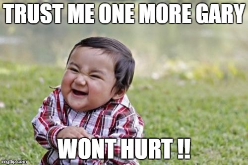Evil Toddler Meme | TRUST ME ONE MORE GARY; WONT HURT !! | image tagged in memes,evil toddler | made w/ Imgflip meme maker