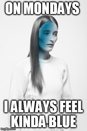 Blue Monday  | ON MONDAYS; I ALWAYS FEEL KINDA BLUE | image tagged in feeling kinda blue,happy monday,monday face,sad face,sadness | made w/ Imgflip meme maker