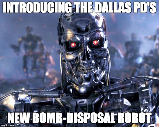 Terminator Robot T-800 | INTRODUCING THE DALLAS PD'S; NEW BOMB-DISPOSAL ROBOT | image tagged in terminator robot t-800 | made w/ Imgflip meme maker