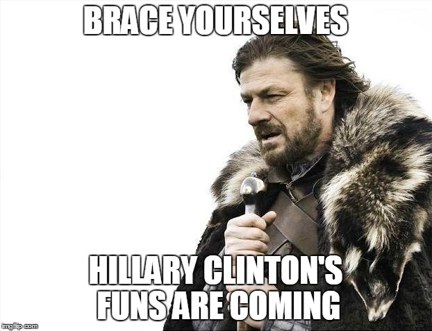 Brace Yourselves X is Coming | BRACE YOURSELVES; HILLARY CLINTON'S FUNS ARE COMING | image tagged in memes,brace yourselves x is coming | made w/ Imgflip meme maker