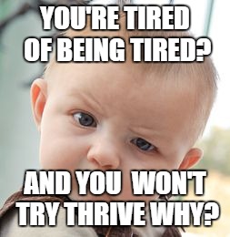 Skeptical Baby | YOU'RE TIRED OF BEING TIRED? AND YOU  WON'T TRY THRIVE WHY? | image tagged in memes,skeptical baby | made w/ Imgflip meme maker