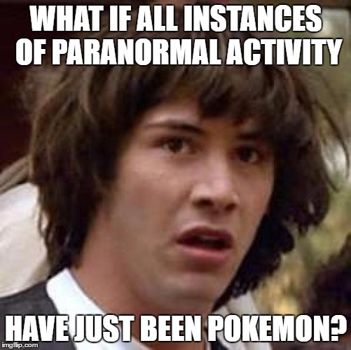 Conspiracy Keanu Meme | WHAT IF ALL INSTANCES OF PARANORMAL ACTIVITY; HAVE JUST BEEN POKEMON? | image tagged in memes,conspiracy keanu | made w/ Imgflip meme maker