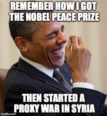 REMEMBER HOW I GOT THE NOBEL PEACE PRIZE; THEN STARTED A PROXY WAR IN SYRIA | image tagged in obama,syria | made w/ Imgflip meme maker