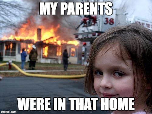 MY PARENTS WERE | MY PARENTS; WERE IN THAT HOME | image tagged in memes,disaster girl | made w/ Imgflip meme maker
