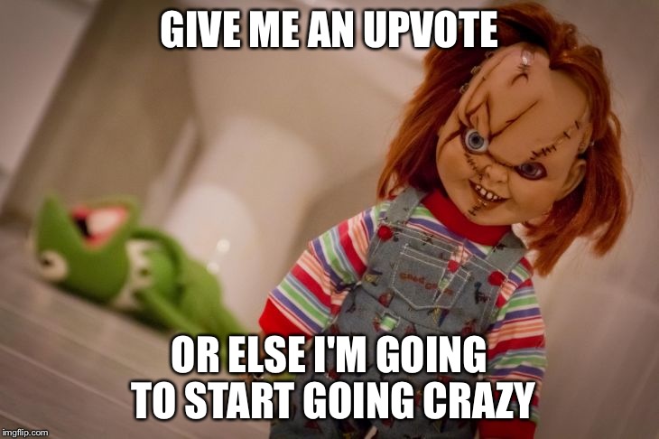 chucky | GIVE ME AN UPVOTE; OR ELSE I'M GOING TO START GOING CRAZY | image tagged in chucky | made w/ Imgflip meme maker