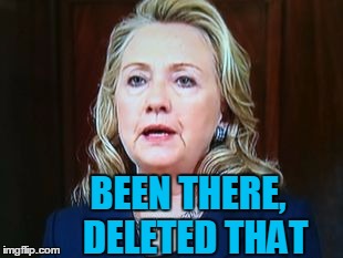BEEN THERE,  DELETED THAT | image tagged in hillary | made w/ Imgflip meme maker