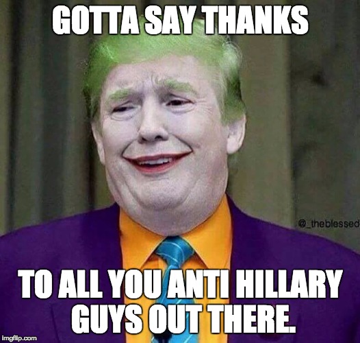 Joker Turnip | GOTTA SAY THANKS; TO ALL YOU ANTI HILLARY GUYS OUT THERE. | image tagged in joker turnip | made w/ Imgflip meme maker