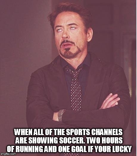 Face You Make Robert Downey Jr Meme | WHEN ALL OF THE SPORTS CHANNELS ARE SHOWING SOCCER. TWO HOURS OF RUNNING AND ONE GOAL IF YOUR LUCKY | image tagged in memes,face you make robert downey jr | made w/ Imgflip meme maker