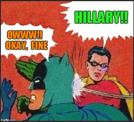 Robin slaps | HILLARY!! OWWW!!  OKAY,  FINE | image tagged in robin slaps | made w/ Imgflip meme maker