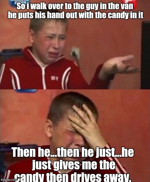 Crazy Ukrainian Kid | So i walk over to the guy in the van he puts his hand out with the candy in it; Then he...then he just...he just gives me the candy then drives away. | image tagged in crazy ukrainian kid | made w/ Imgflip meme maker