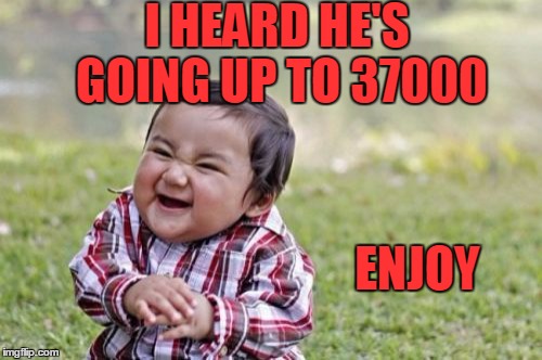 Evil Toddler Meme | I HEARD HE'S GOING UP TO 37000 ENJOY | image tagged in memes,evil toddler | made w/ Imgflip meme maker