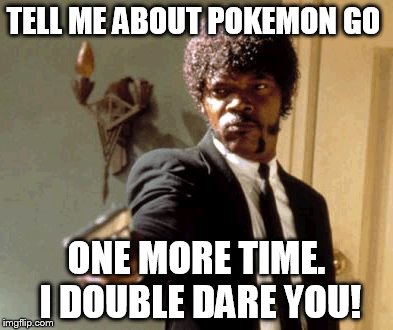 Say That Again I Dare You |  TELL ME ABOUT POKEMON GO; ONE MORE TIME. I DOUBLE DARE YOU! | image tagged in memes,say that again i dare you,pokemon,pokemon go,pulp fiction - samuel l jackson,samuel l jackson | made w/ Imgflip meme maker