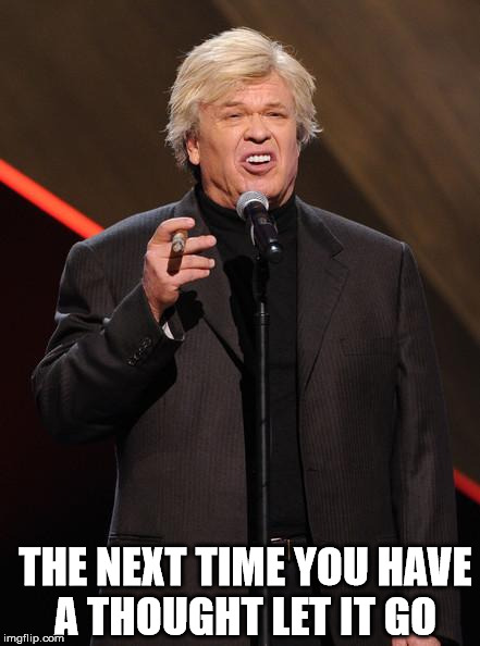 Ron White Fuck You | THE NEXT TIME YOU HAVE A THOUGHT LET IT GO | image tagged in ron white fuck you | made w/ Imgflip meme maker