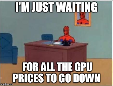 Spiderman Computer Desk Meme | I'M JUST WAITING; FOR ALL THE GPU PRICES TO GO DOWN | image tagged in memes,spiderman computer desk,spiderman,pcmasterrace | made w/ Imgflip meme maker