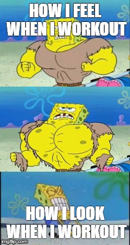 Me working out | HOW I FEEL WHEN I WORKOUT; HOW I LOOK WHEN I WORKOUT | image tagged in spongebob | made w/ Imgflip meme maker