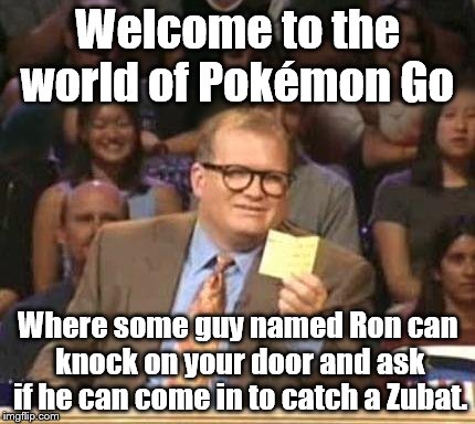 He was from Vermont. When I asked why he was there, he said he lost track of time. I live 55 miles from the Vermont border. | Welcome to the world of Pokémon Go; Where some guy named Ron can knock on your door and ask if he can come in to catch a Zubat. | image tagged in drew carey | made w/ Imgflip meme maker