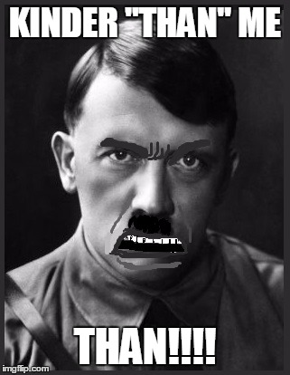 KINDER "THAN" ME THAN!!!! | image tagged in spelling nazi | made w/ Imgflip meme maker