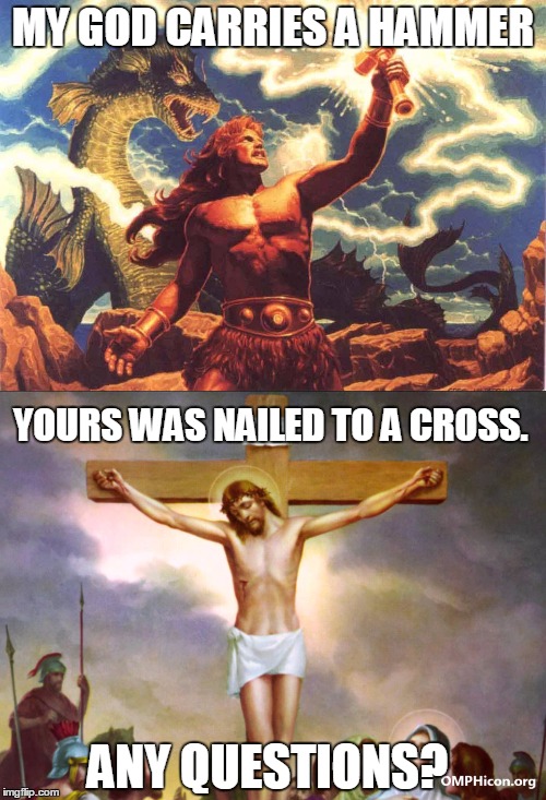 God | MY GOD CARRIES A HAMMER; YOURS WAS NAILED TO A CROSS. ANY QUESTIONS? | image tagged in god,thor,jesus,anti-religion,nsfw | made w/ Imgflip meme maker