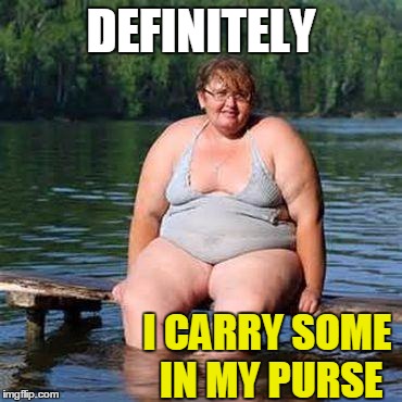 big woman, big heart | DEFINITELY I CARRY SOME IN MY PURSE | image tagged in big woman big heart | made w/ Imgflip meme maker