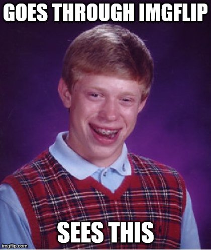 Bad Luck Brian Meme | GOES THROUGH IMGFLIP SEES THIS | image tagged in memes,bad luck brian | made w/ Imgflip meme maker