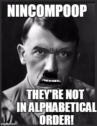 NINCOMPOOP THEY'RE NOT IN ALPHABETICAL ORDER! | image tagged in spelling nazi | made w/ Imgflip meme maker