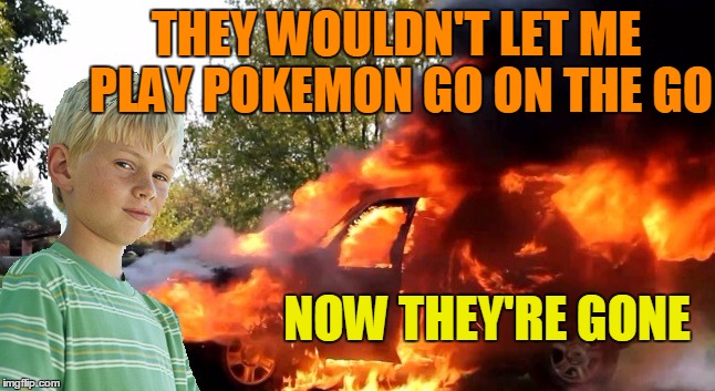 vengeful child | THEY WOULDN'T LET ME PLAY POKEMON GO ON THE GO NOW THEY'RE GONE | image tagged in vengeful child | made w/ Imgflip meme maker