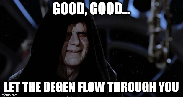 sith lord | GOOD, GOOD... LET THE DEGEN FLOW THROUGH YOU | image tagged in sith lord | made w/ Imgflip meme maker