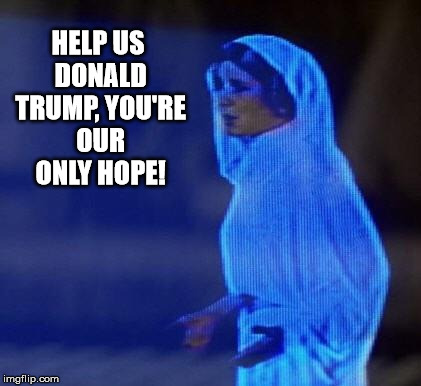 Trump Wars: A New Hope |  HELP US DONALD TRUMP, YOU'RE OUR ONLY HOPE! | image tagged in star wars,donald trump,trump 2016,trump for president,president 2016 | made w/ Imgflip meme maker
