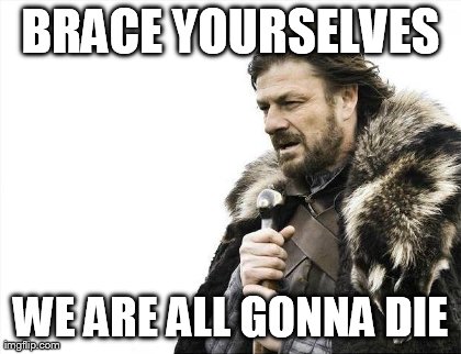 Brace Yourselves X is Coming Meme | BRACE YOURSELVES WE ARE ALL GONNA DIE | image tagged in memes,brace yourselves x is coming | made w/ Imgflip meme maker