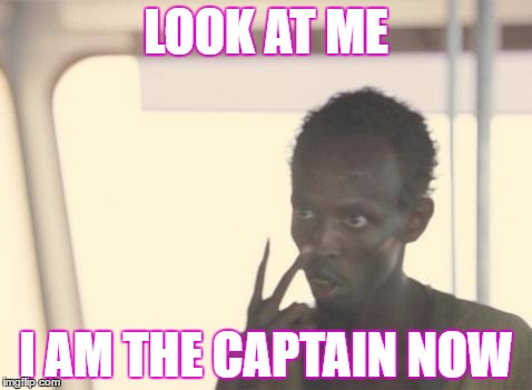 I'm The Captain Now Meme | LOOK AT ME; I AM THE CAPTAIN NOW | image tagged in memes,i'm the captain now | made w/ Imgflip meme maker