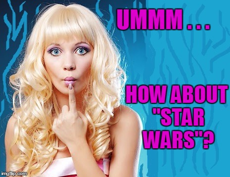 ditzy blonde | UMMM . . . HOW ABOUT "STAR WARS"? | image tagged in ditzy blonde | made w/ Imgflip meme maker