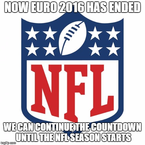 nfl logic | NOW EURO 2016 HAS ENDED; WE CAN CONTINUE THE COUNTDOWN UNTIL THE NFL SEASON STARTS | image tagged in nfl logic | made w/ Imgflip meme maker