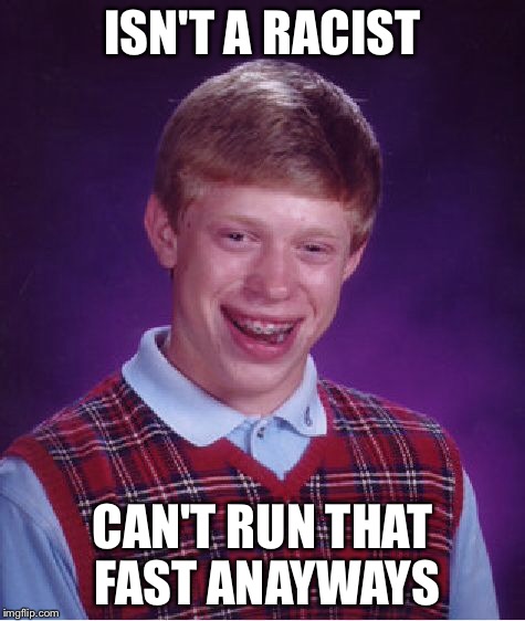 Racist? | ISN'T A RACIST; CAN'T RUN THAT FAST ANAYWAYS | image tagged in memes,bad luck brian,racist | made w/ Imgflip meme maker