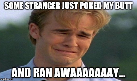 SOME STRANGER JUST POKED MY BUTT AND RAN AWAAAAAAAY... | made w/ Imgflip meme maker