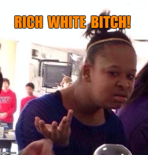 Black Girl Wat Meme | RICH  WHITE  B**CH! | image tagged in memes,black girl wat | made w/ Imgflip meme maker