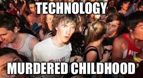 Childhood re-imagined | TECHNOLOGY; MURDERED CHILDHOOD | image tagged in memes,sudden clarity clarence | made w/ Imgflip meme maker