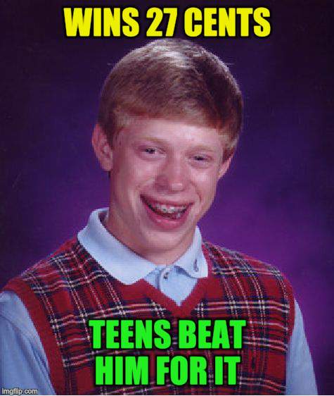 Bad Luck Brian Meme | WINS 27 CENTS TEENS BEAT HIM FOR IT | image tagged in memes,bad luck brian | made w/ Imgflip meme maker