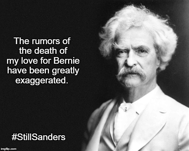 Still Sander Always Sanders, Sanders 2016 | The rumors of the death of my love for Bernie have been greatly exaggerated. #StillSanders | image tagged in still sanders,bernie sanders | made w/ Imgflip meme maker