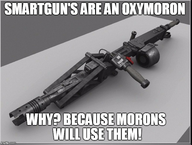 Smartguns are oxymorons | SMARTGUN'S ARE AN OXYMORON; WHY? BECAUSE MORONS WILL USE THEM! | image tagged in smartguns | made w/ Imgflip meme maker