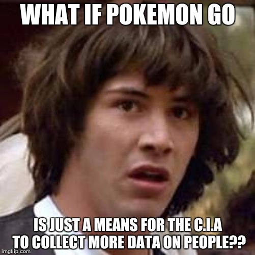 Conspiracy Keanu | WHAT IF POKEMON GO; IS JUST A MEANS FOR THE C.I.A TO COLLECT MORE DATA ON PEOPLE?? | image tagged in memes,conspiracy keanu | made w/ Imgflip meme maker