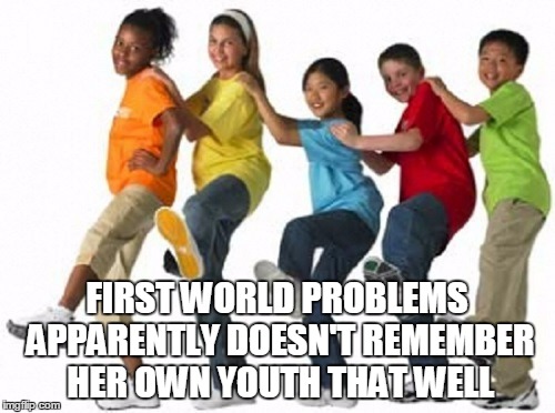 FIRST WORLD PROBLEMS APPARENTLY DOESN'T REMEMBER HER OWN YOUTH THAT WELL | made w/ Imgflip meme maker